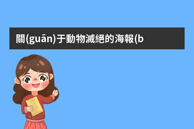 關(guān)于動物滅絕的海報(bào)-關(guān)于瀕臨滅絕的動物的英文手抄報(bào) 關(guān)于生物的手抄報(bào)